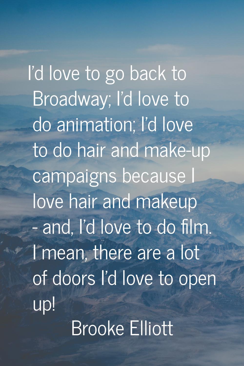 I'd love to go back to Broadway; I'd love to do animation; I'd love to do hair and make-up campaign
