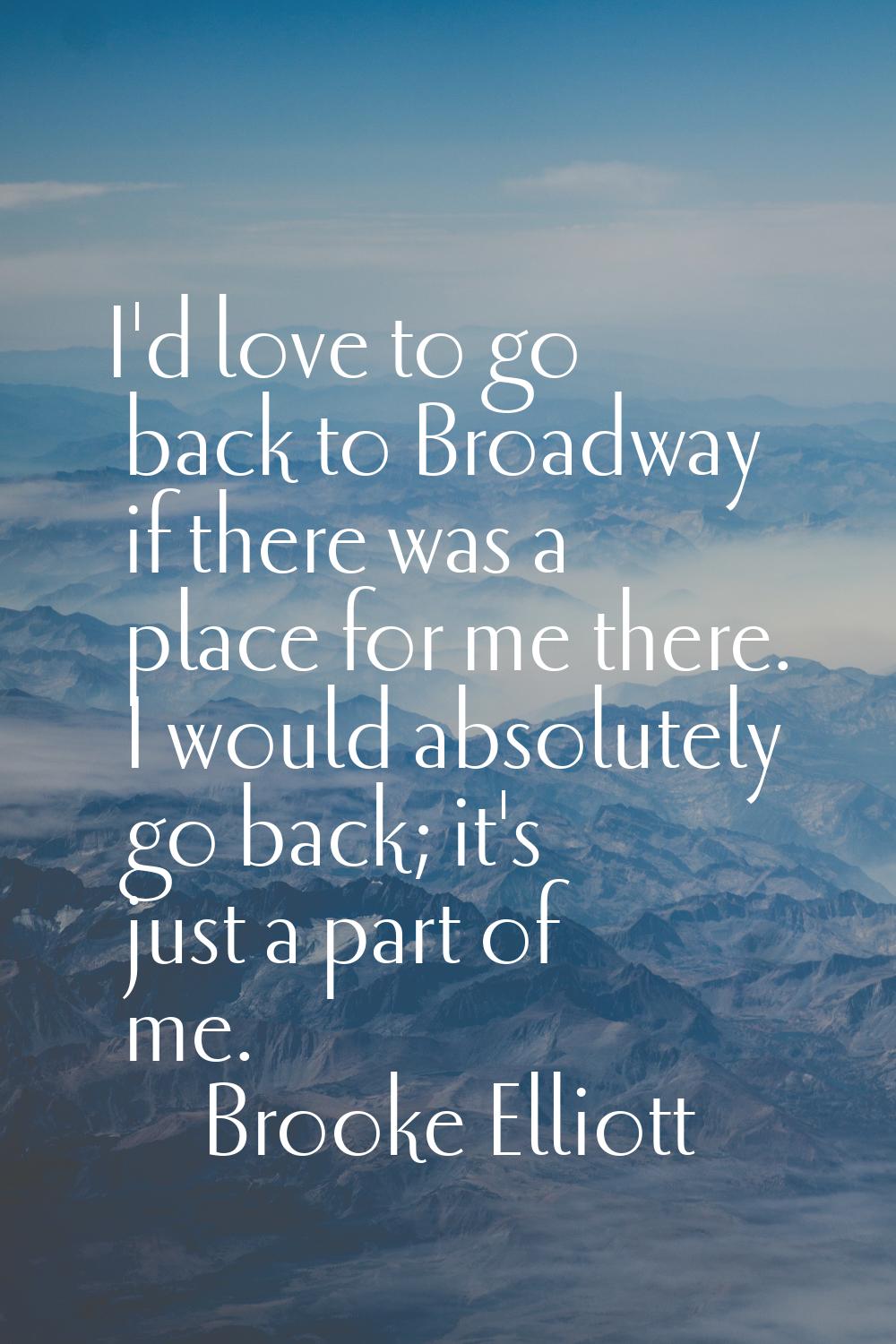 I'd love to go back to Broadway if there was a place for me there. I would absolutely go back; it's