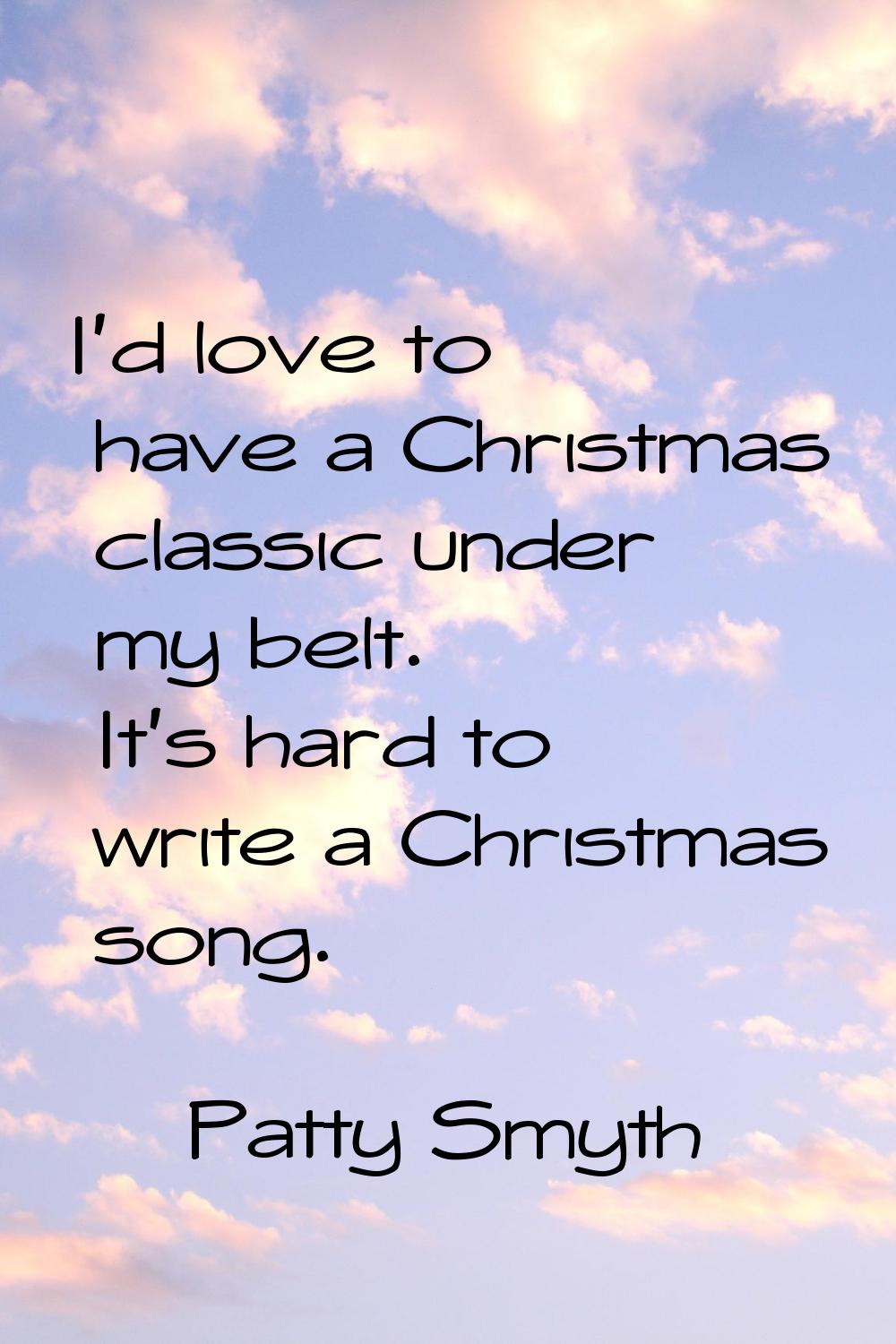 I'd love to have a Christmas classic under my belt. It's hard to write a Christmas song.