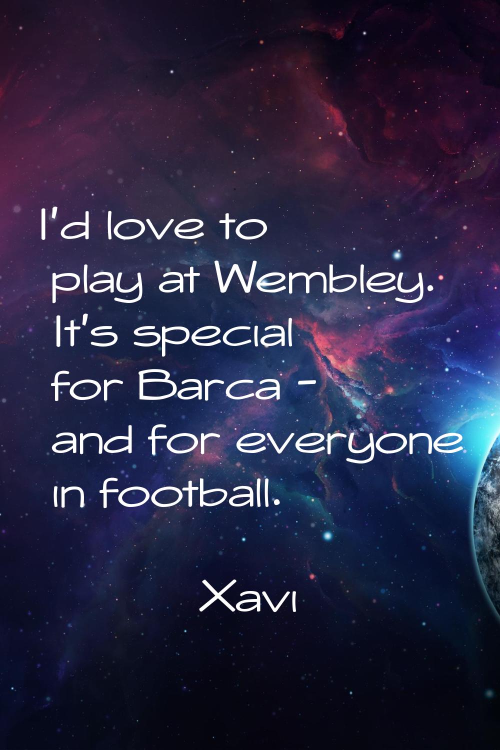 I'd love to play at Wembley. It's special for Barca - and for everyone in football.