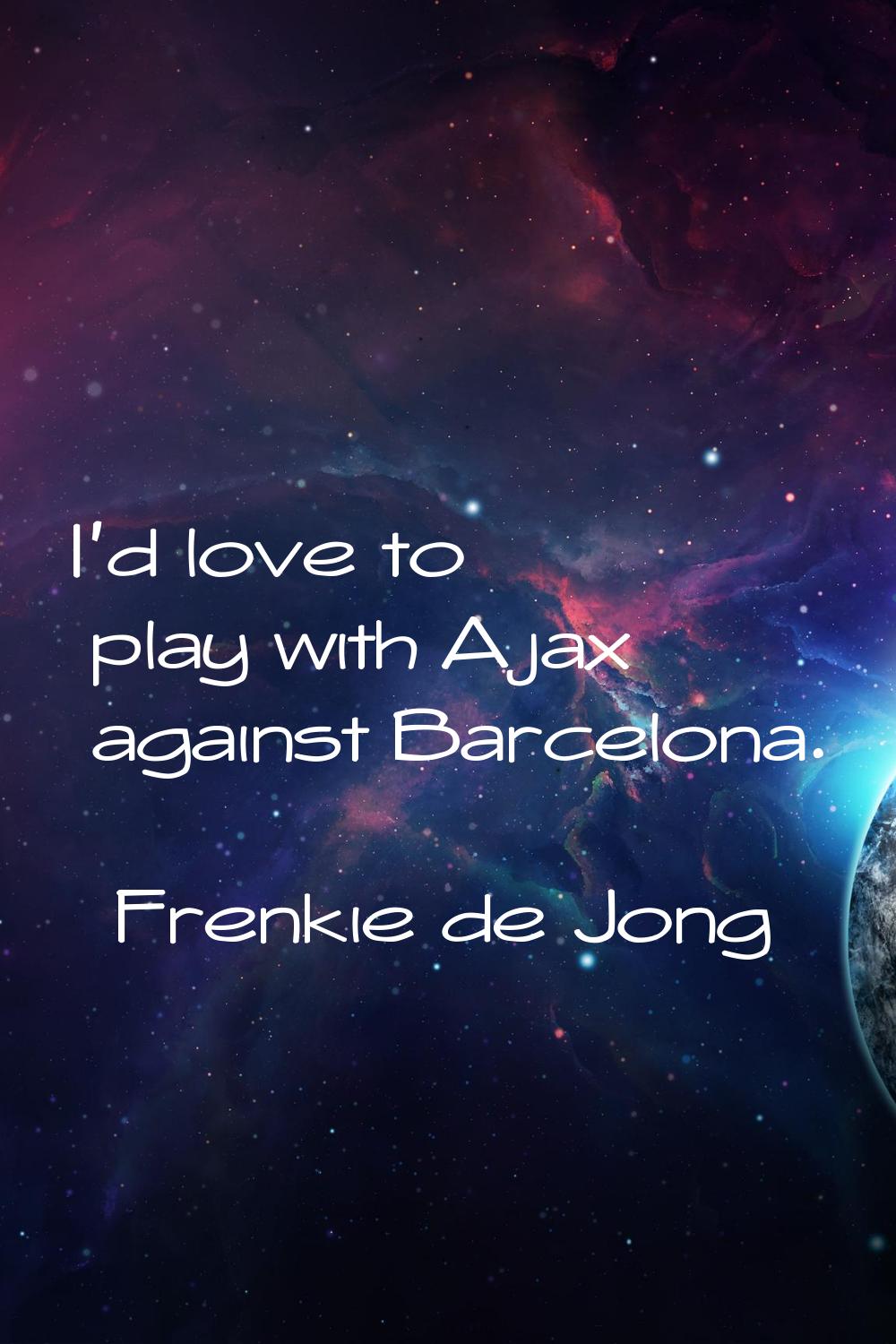 I'd love to play with Ajax against Barcelona.