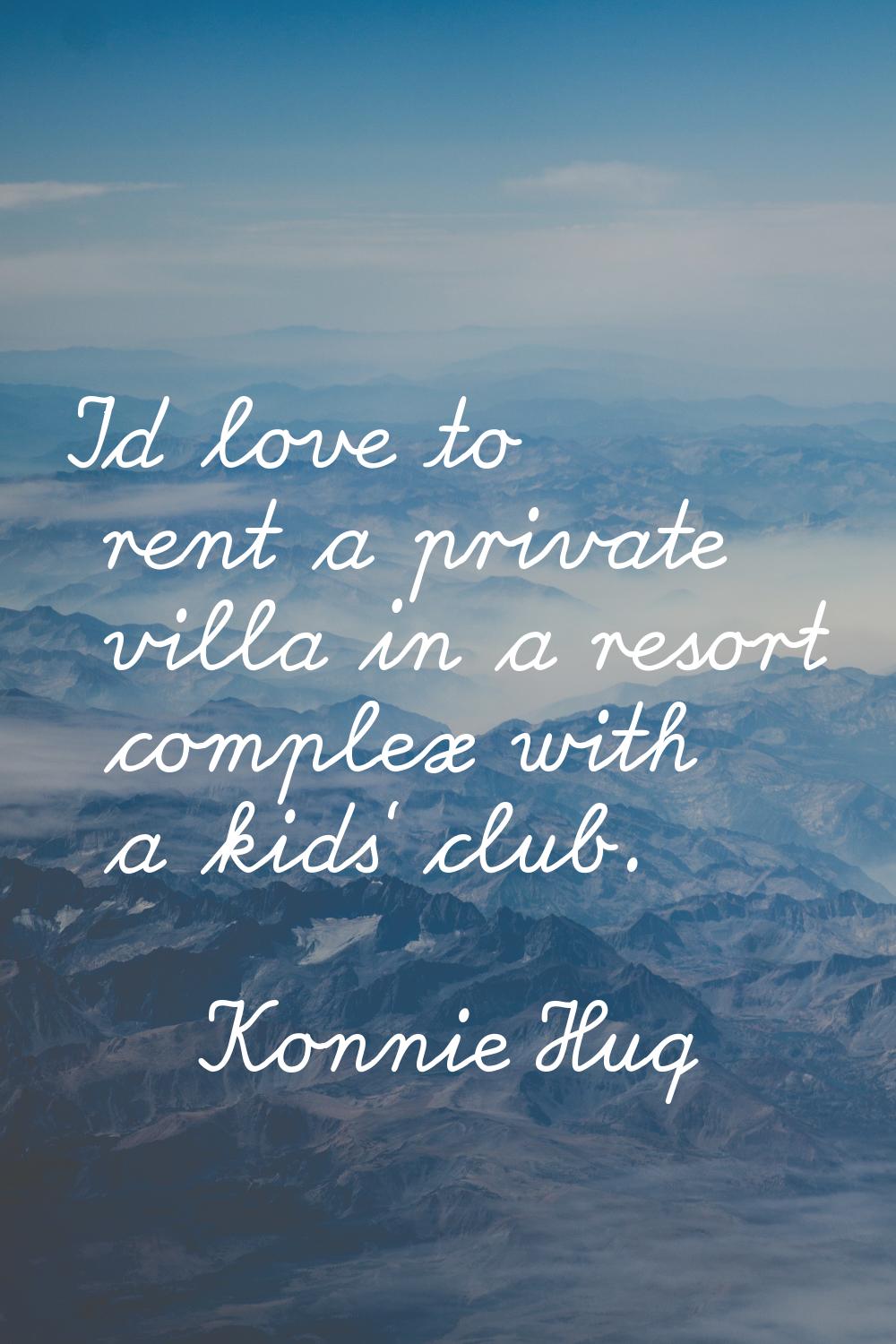 I'd love to rent a private villa in a resort complex with a kids' club.