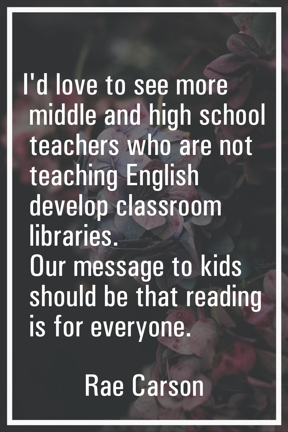 I'd love to see more middle and high school teachers who are not teaching English develop classroom