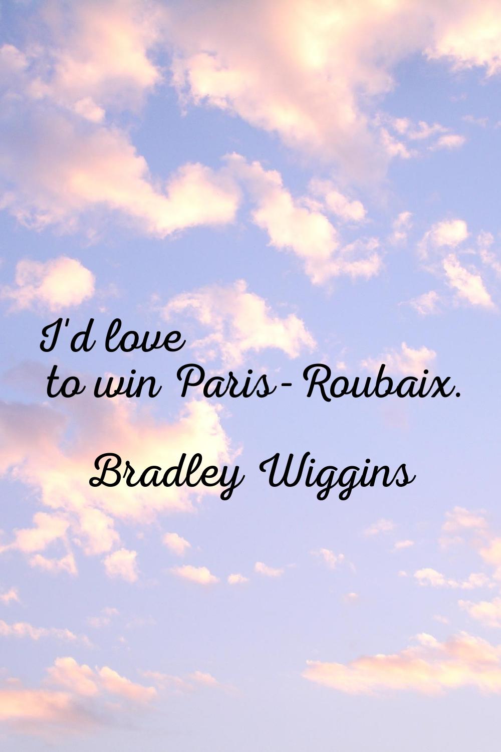 I'd love to win Paris-Roubaix.