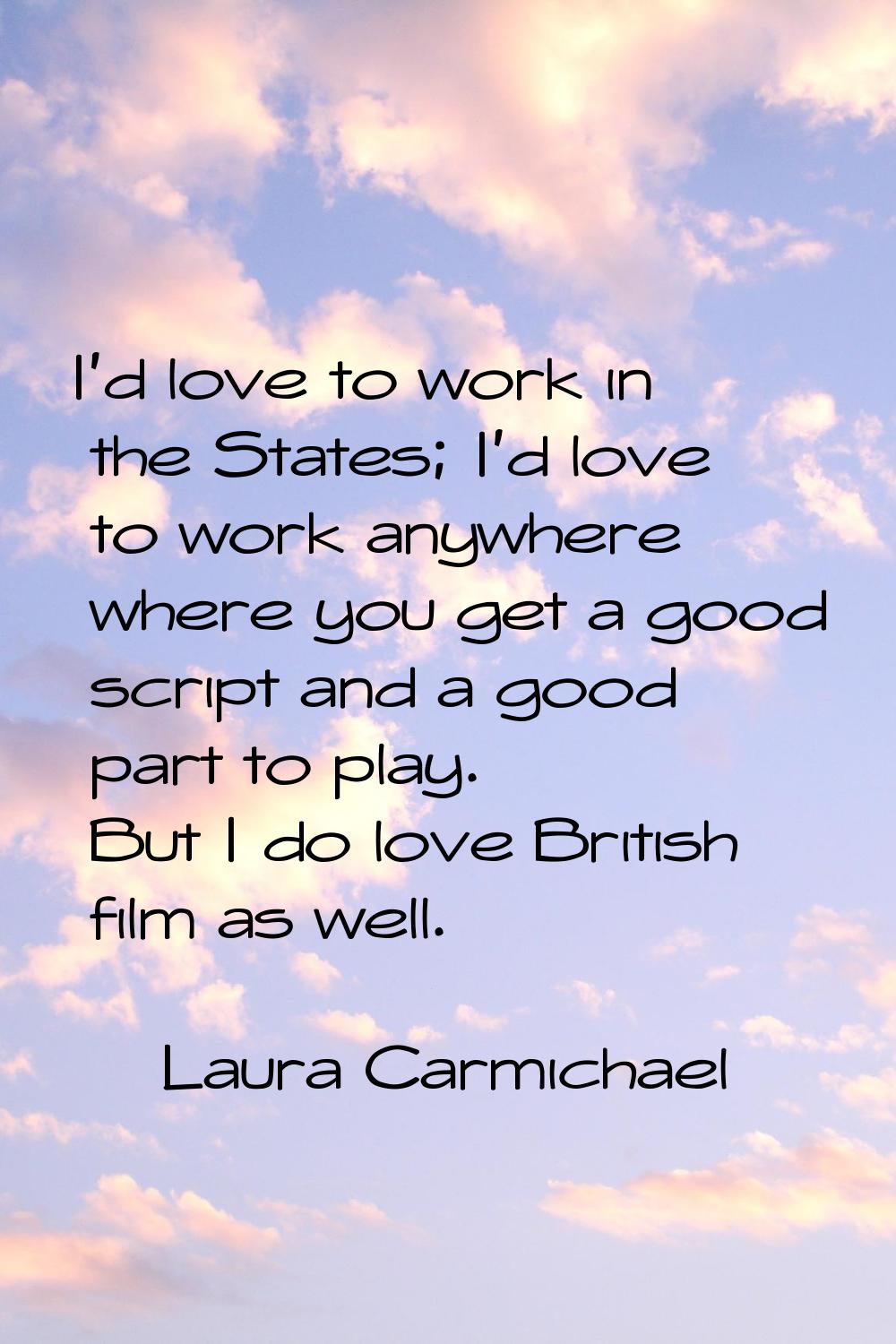 I'd love to work in the States; I'd love to work anywhere where you get a good script and a good pa
