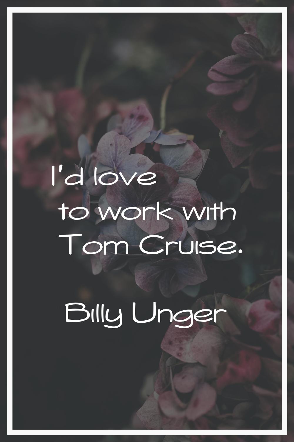 I'd love to work with Tom Cruise.