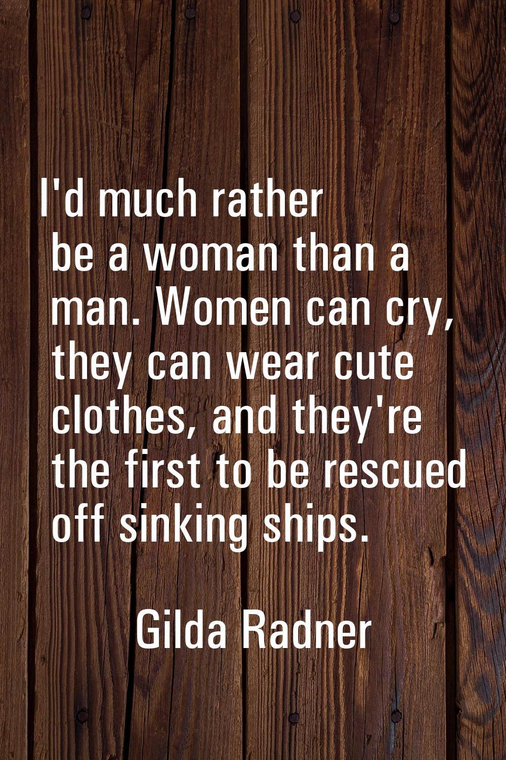 I'd much rather be a woman than a man. Women can cry, they can wear cute clothes, and they're the f