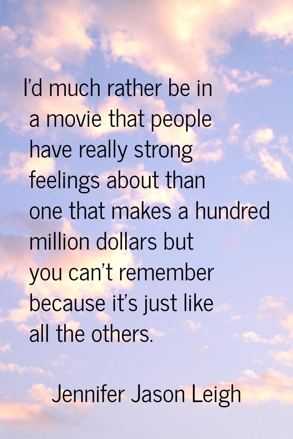 I'd much rather be in a movie that people have really strong feelings about than one that makes a h