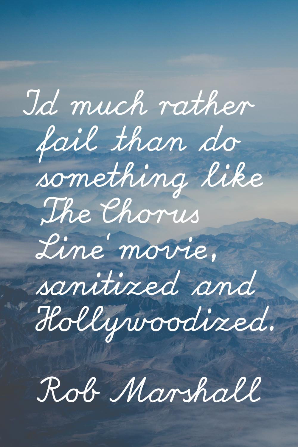 I'd much rather fail than do something like 'The Chorus Line' movie, sanitized and Hollywoodized.