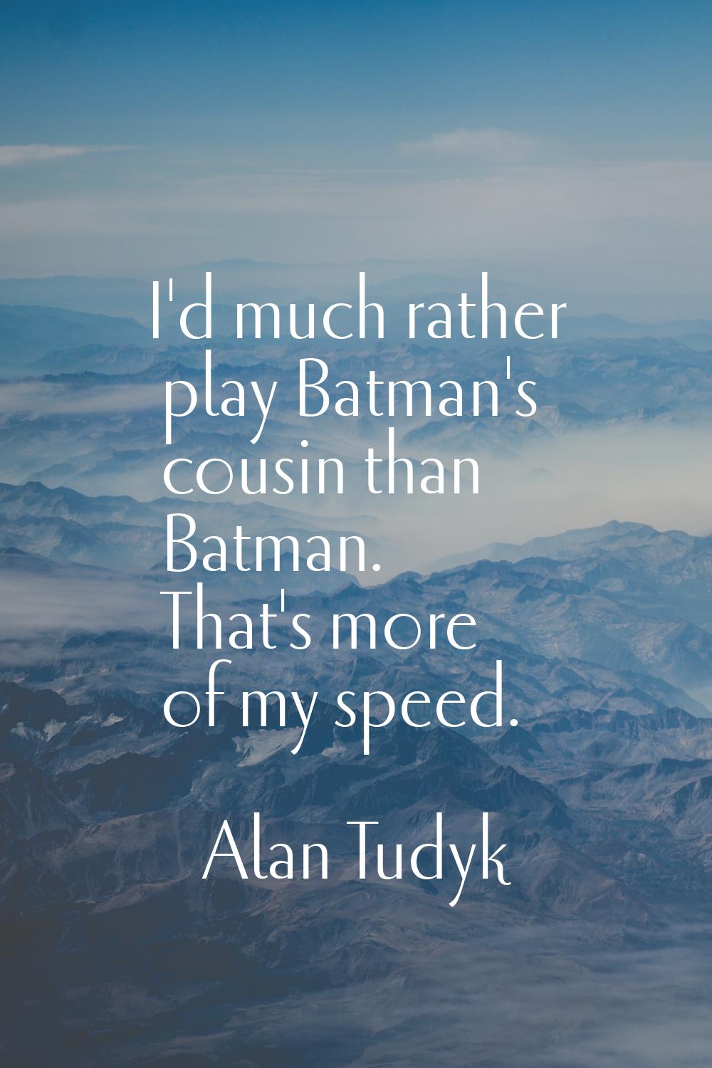 I'd much rather play Batman's cousin than Batman. That's more of my speed.