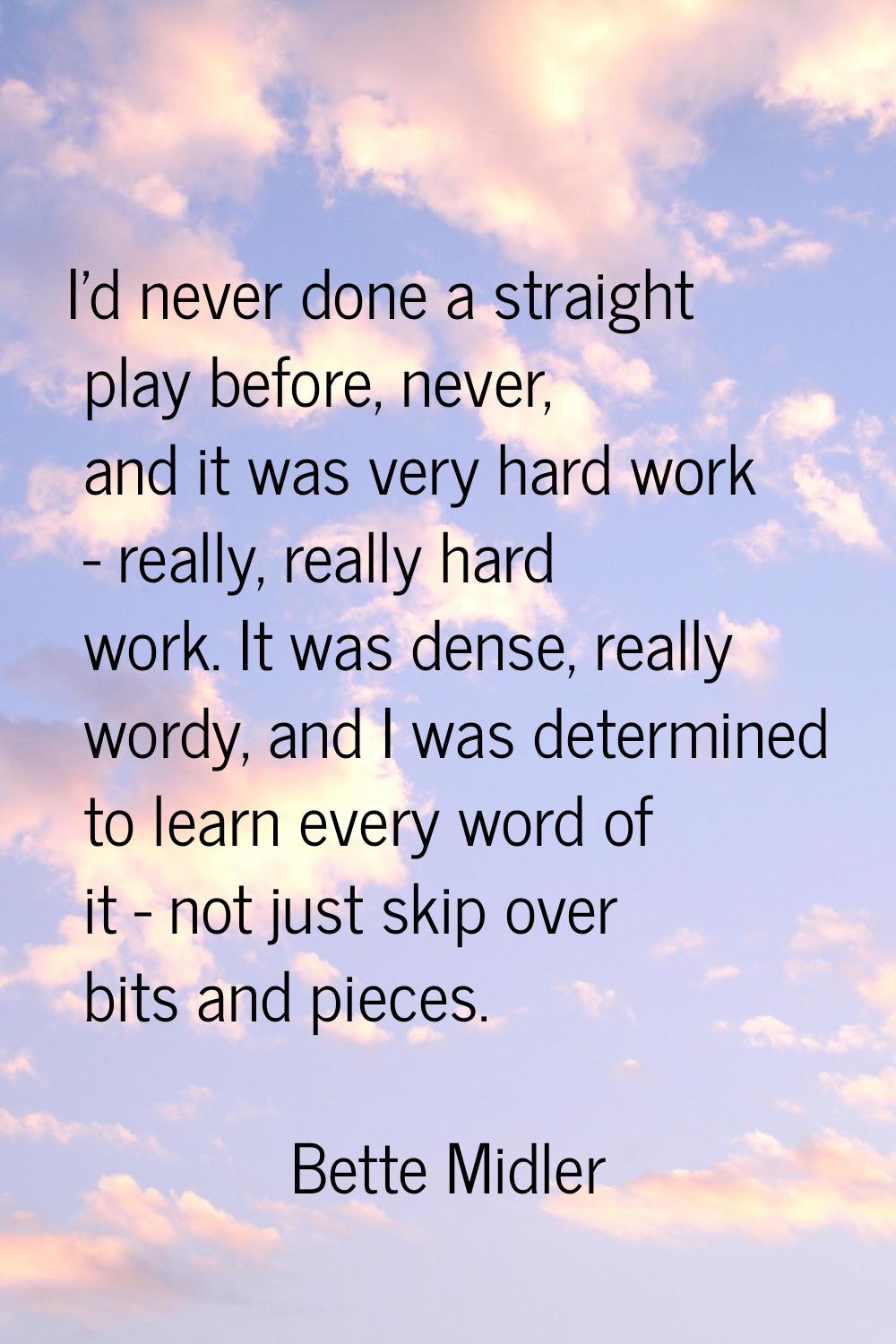 I'd never done a straight play before, never, and it was very hard work - really, really hard work.