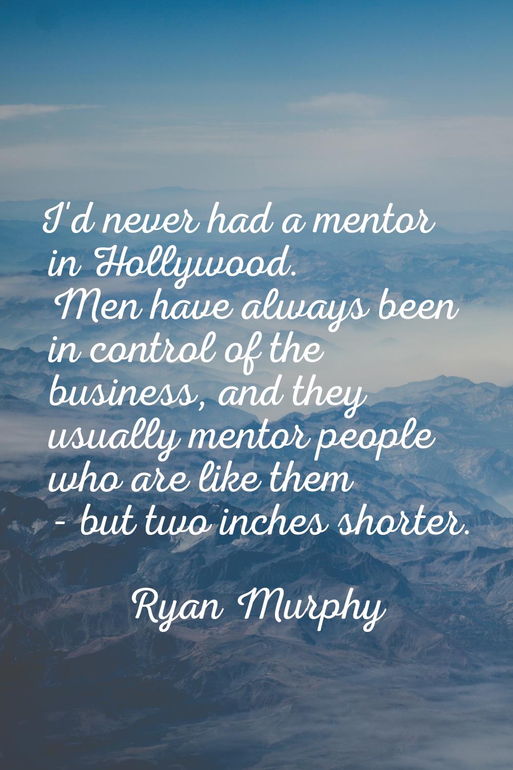 I'd never had a mentor in Hollywood. Men have always been in control of the business, and they usua