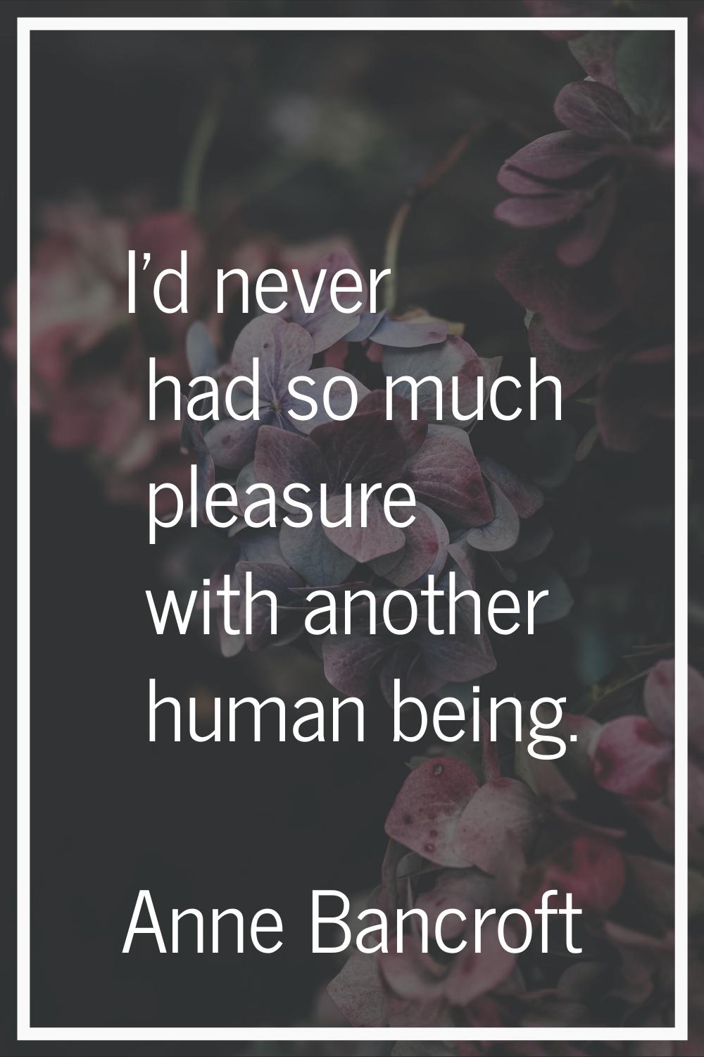 I'd never had so much pleasure with another human being.