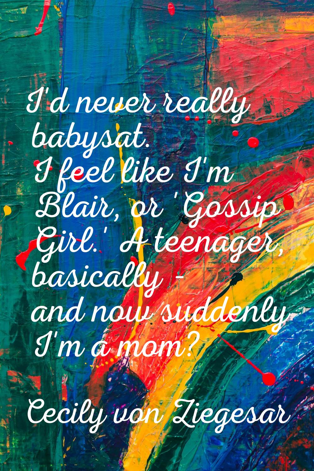 I'd never really babysat. I feel like I'm Blair, or 'Gossip Girl.' A teenager, basically - and now 