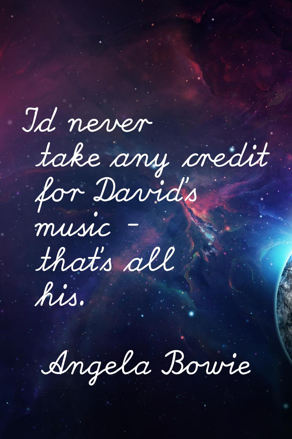 I'd never take any credit for David's music - that's all his.