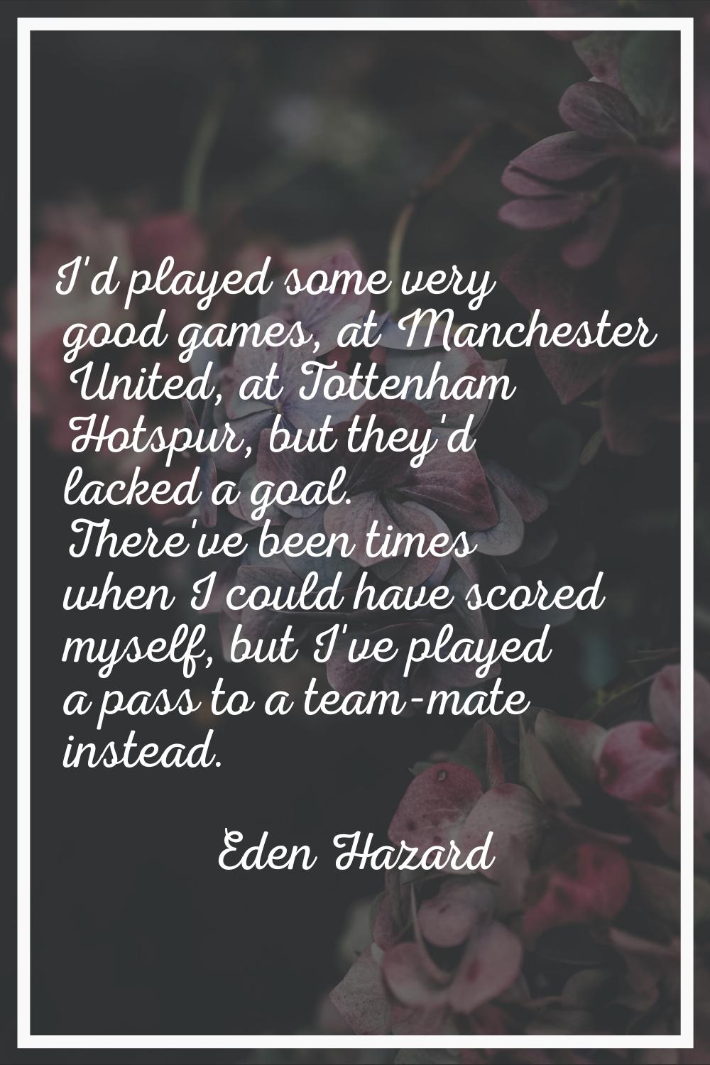 I'd played some very good games, at Manchester United, at Tottenham Hotspur, but they'd lacked a go