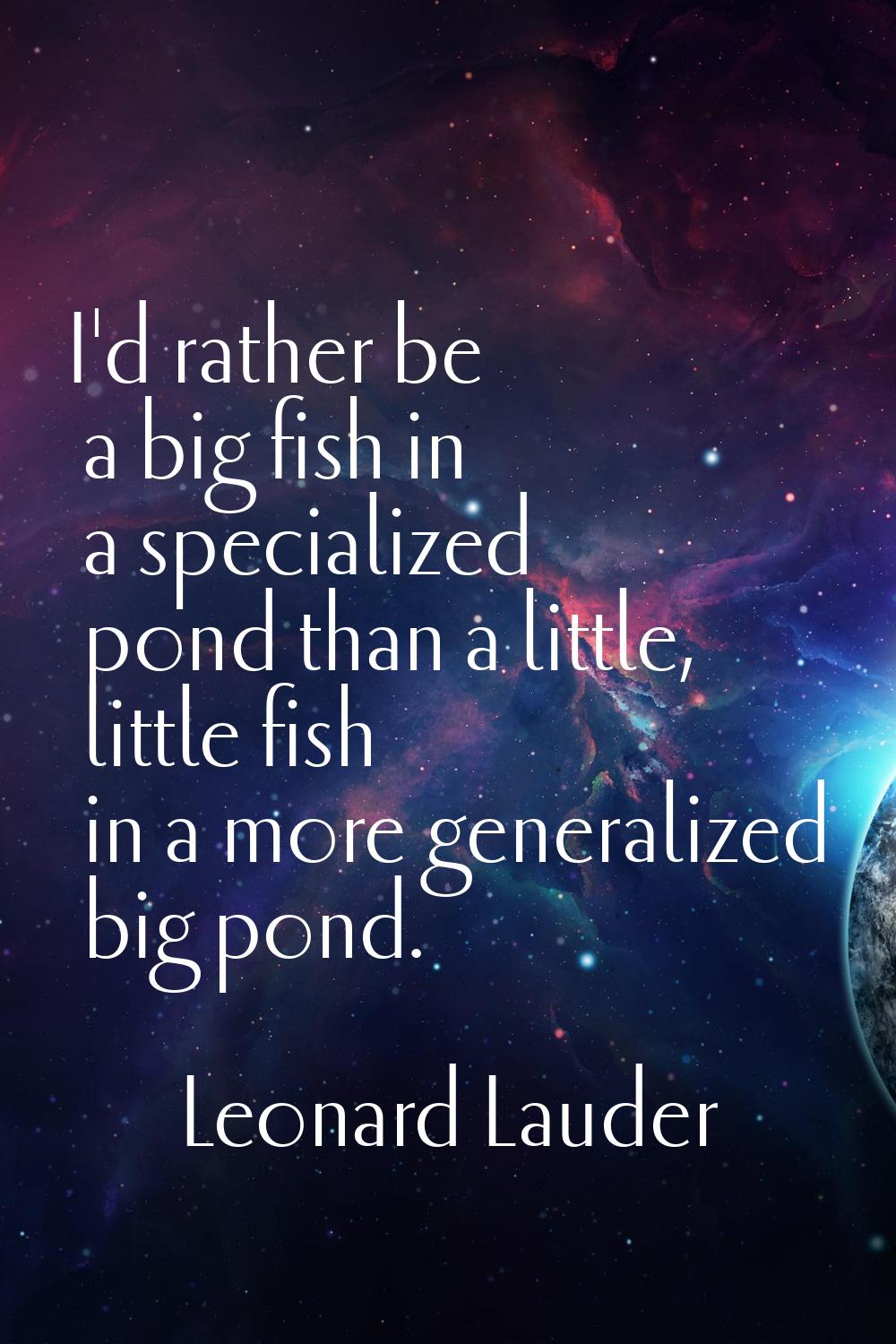 I'd rather be a big fish in a specialized pond than a little, little fish in a more generalized big