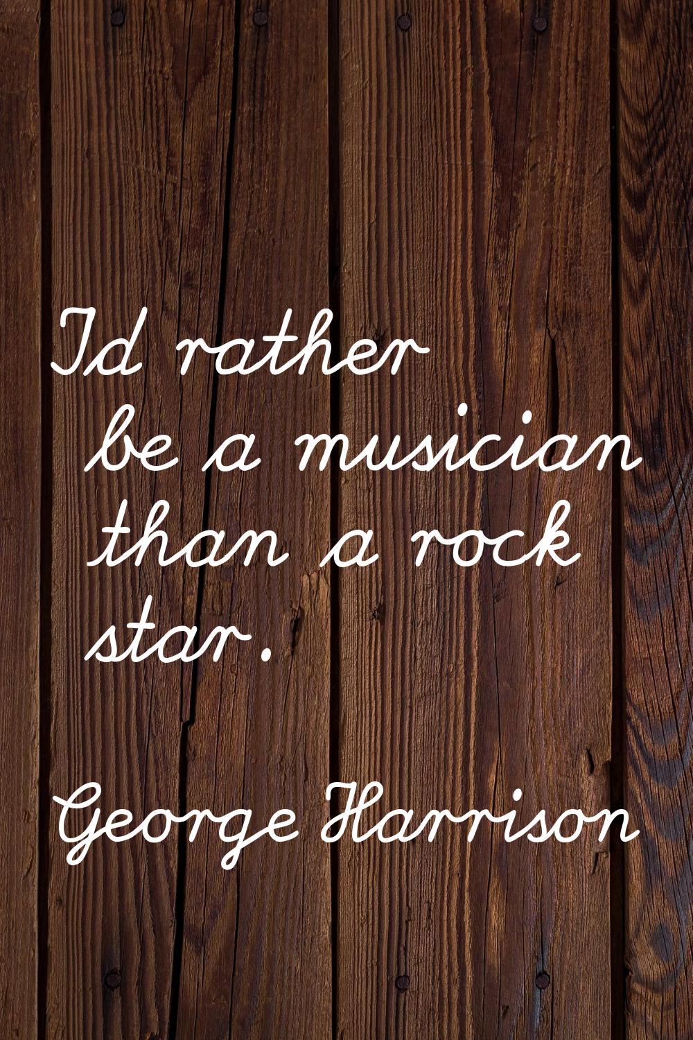 I'd rather be a musician than a rock star.