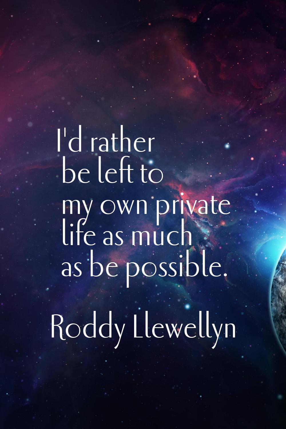 I'd rather be left to my own private life as much as be possible.