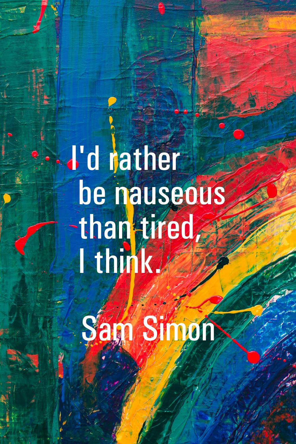 I'd rather be nauseous than tired, I think.