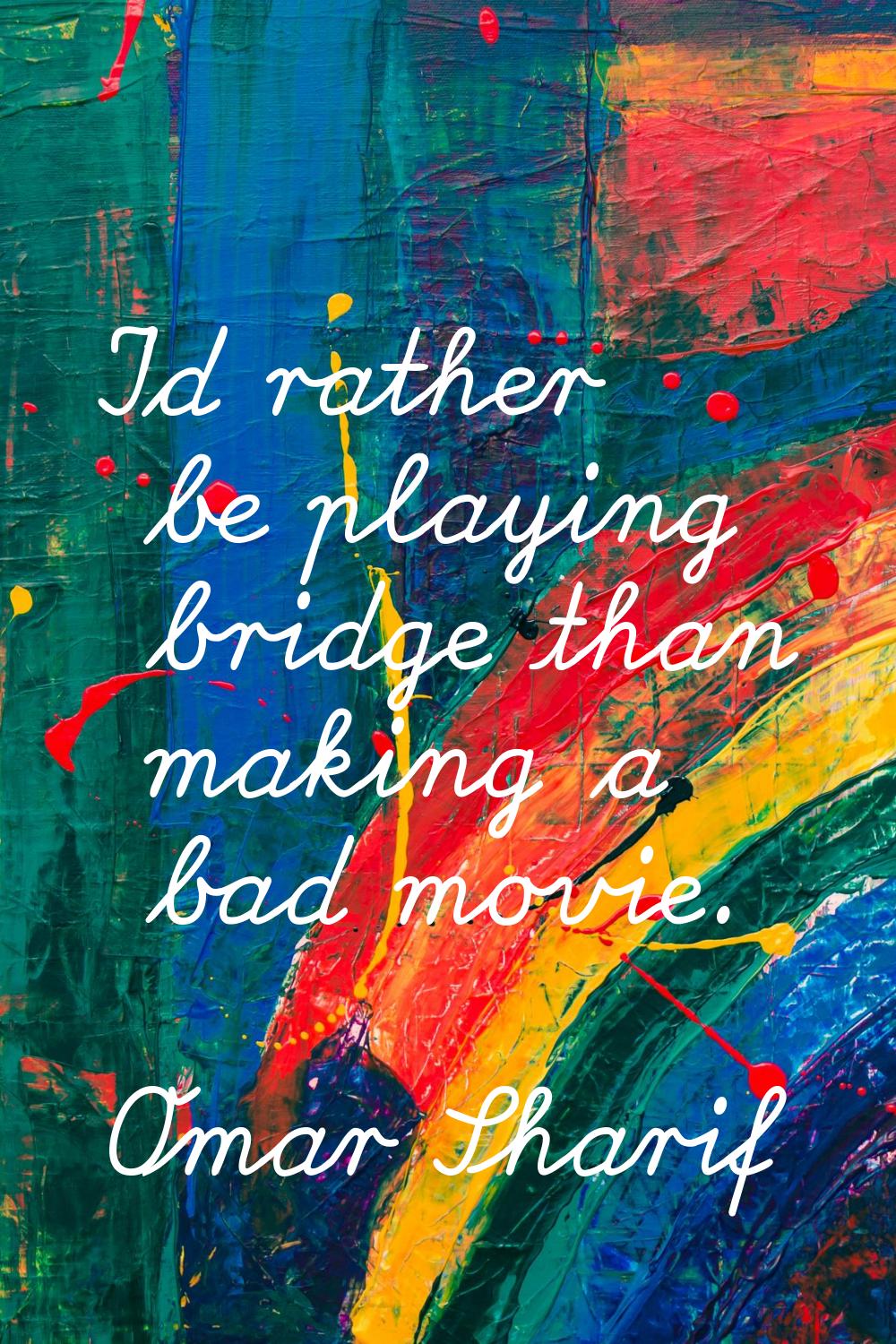 I'd rather be playing bridge than making a bad movie.