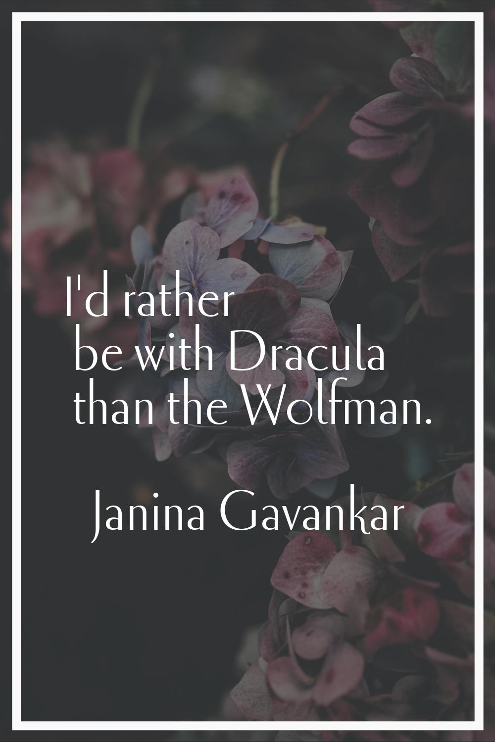 I'd rather be with Dracula than the Wolfman.