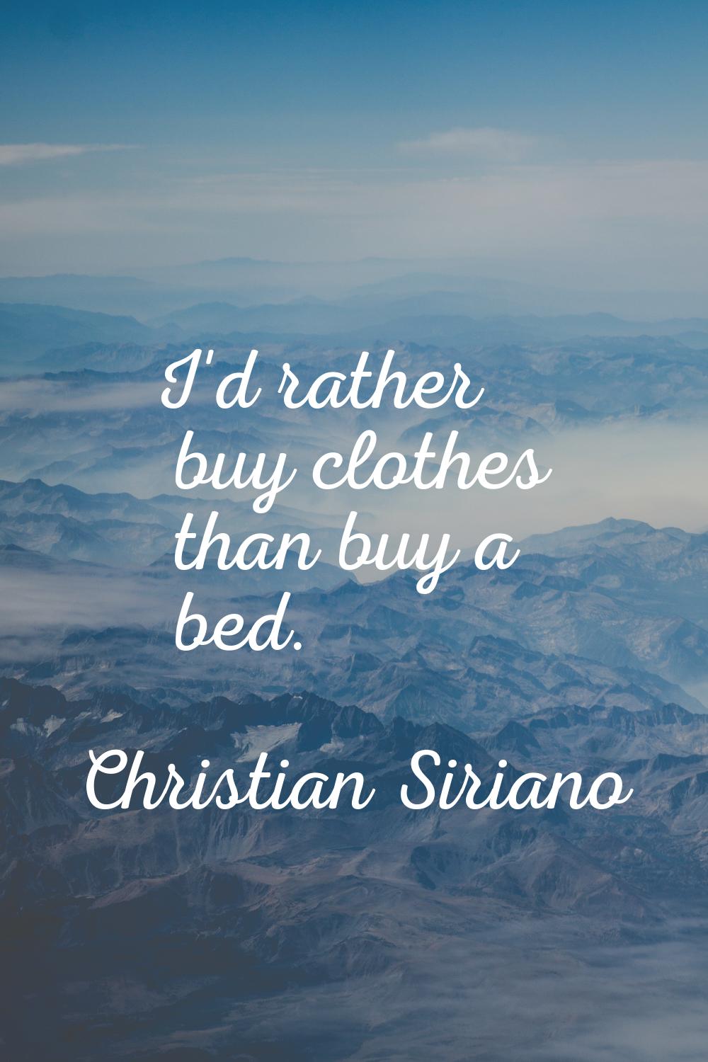 I'd rather buy clothes than buy a bed.