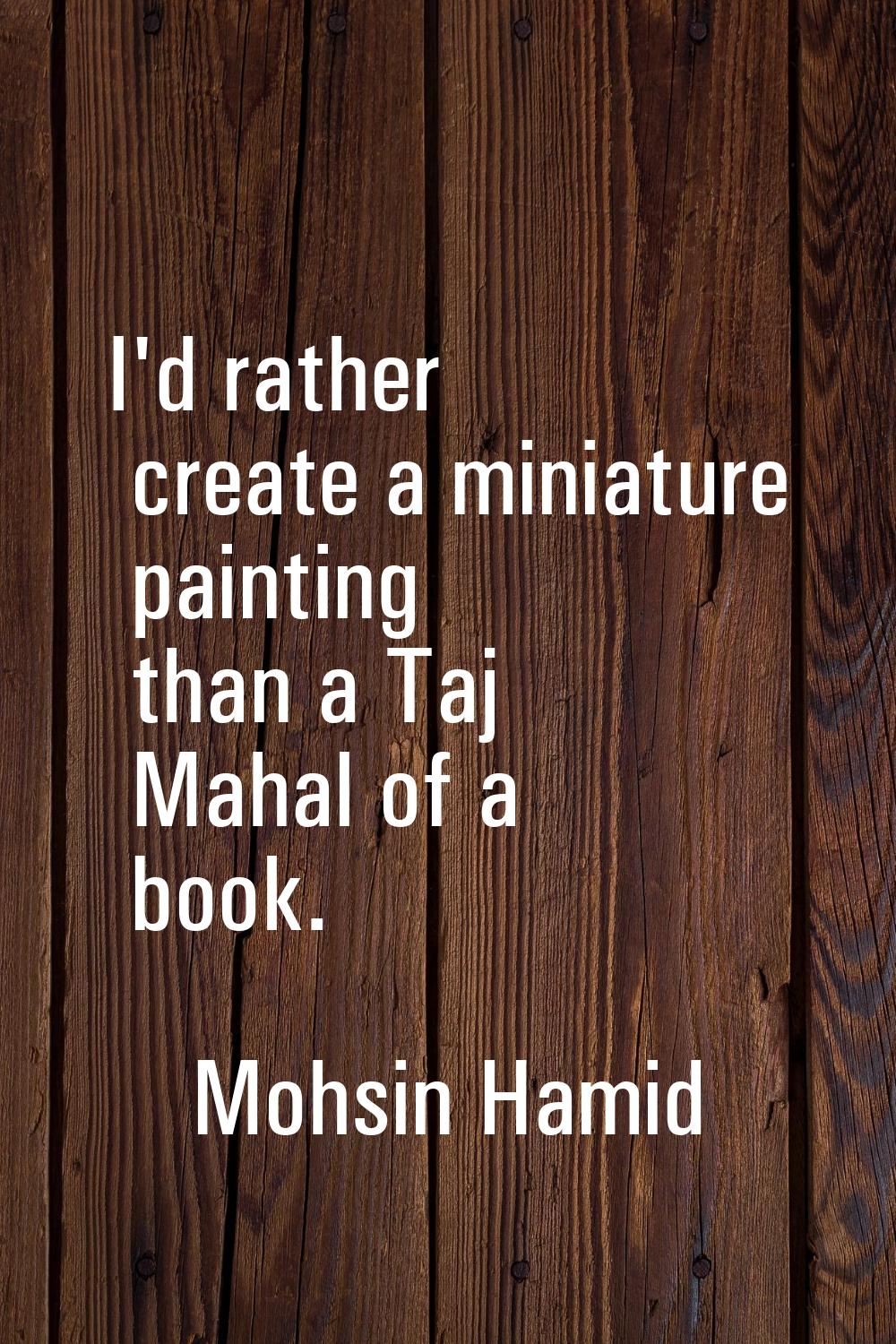 I'd rather create a miniature painting than a Taj Mahal of a book.
