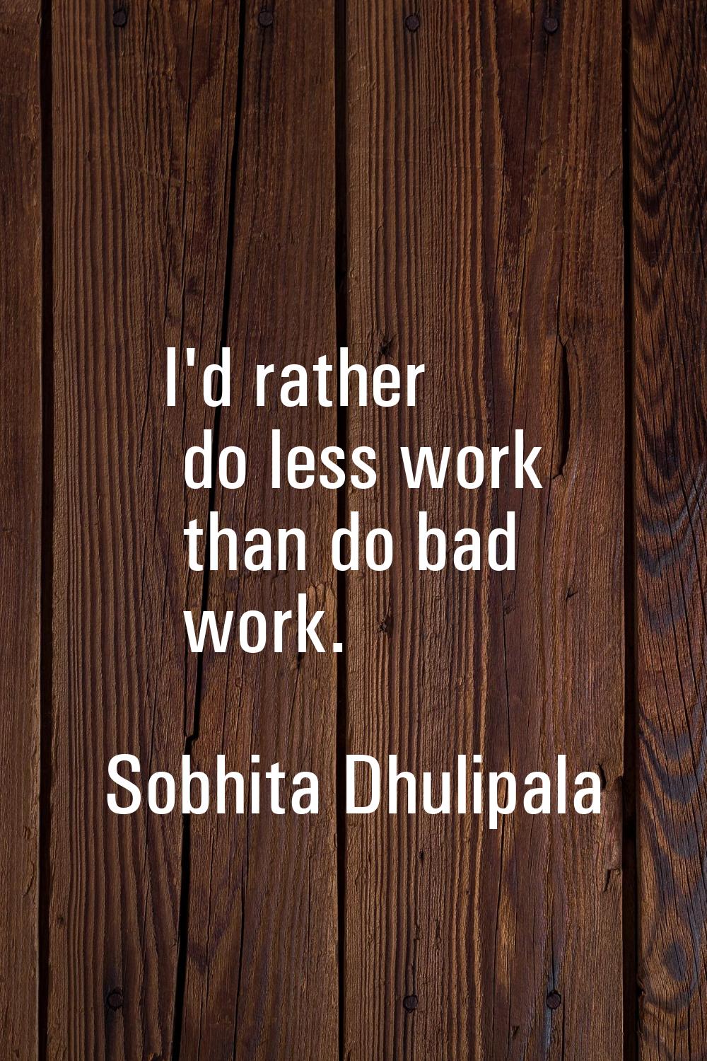 I'd rather do less work than do bad work.