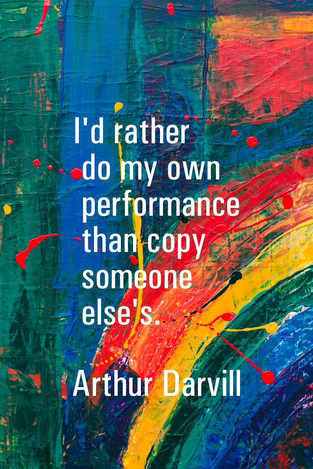 I'd rather do my own performance than copy someone else's.
