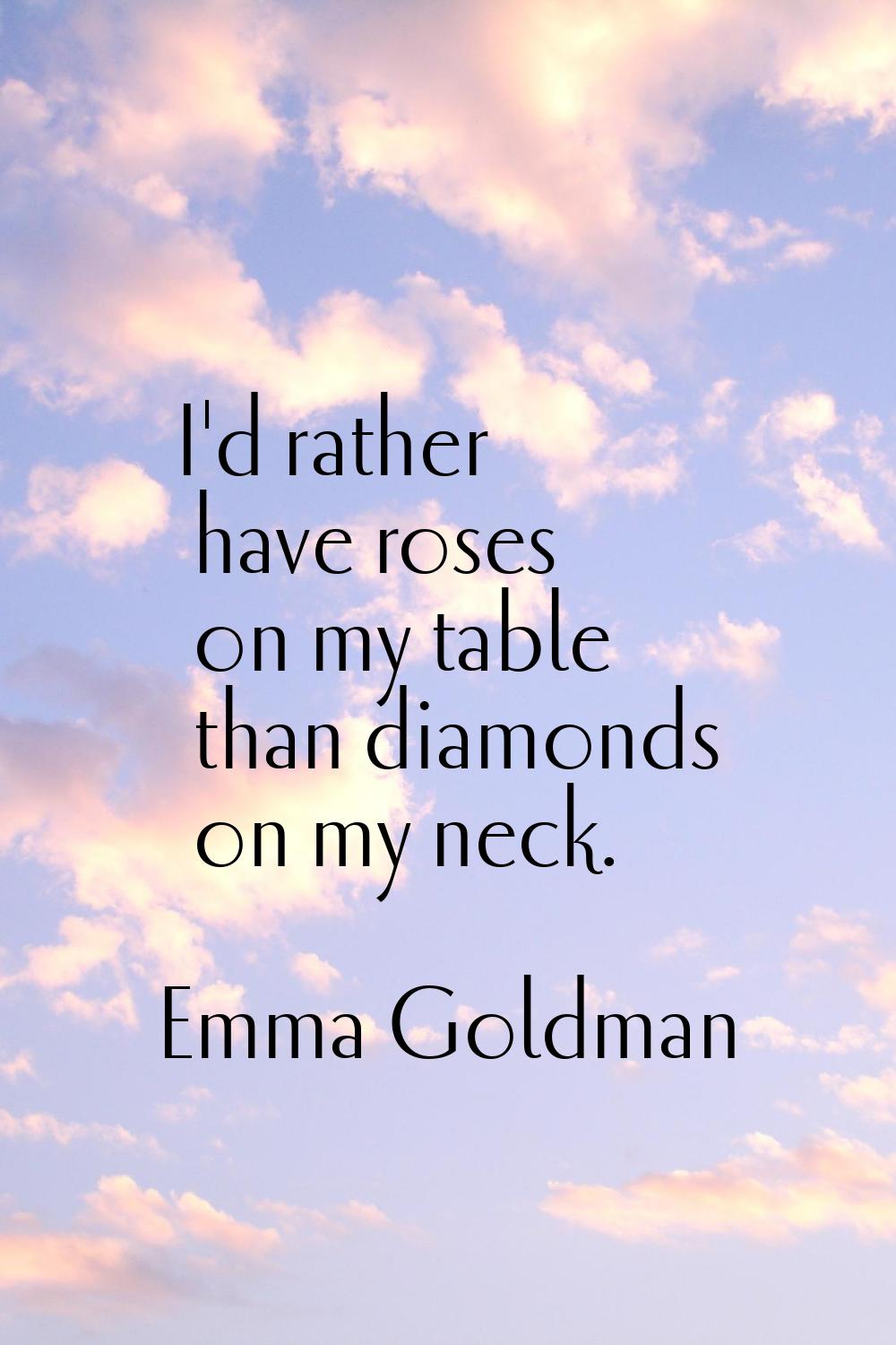 I'd rather have roses on my table than diamonds on my neck.