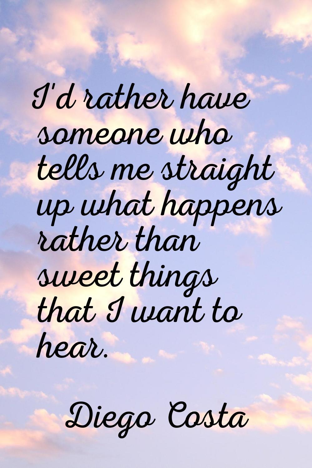 I'd rather have someone who tells me straight up what happens rather than sweet things that I want 