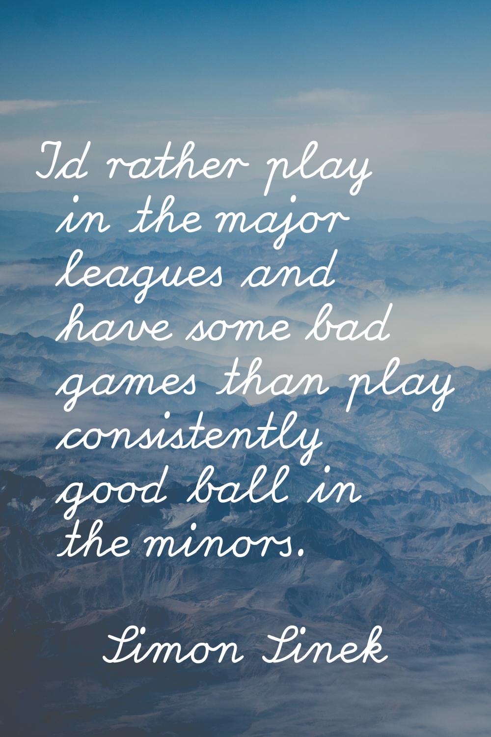 I'd rather play in the major leagues and have some bad games than play consistently good ball in th