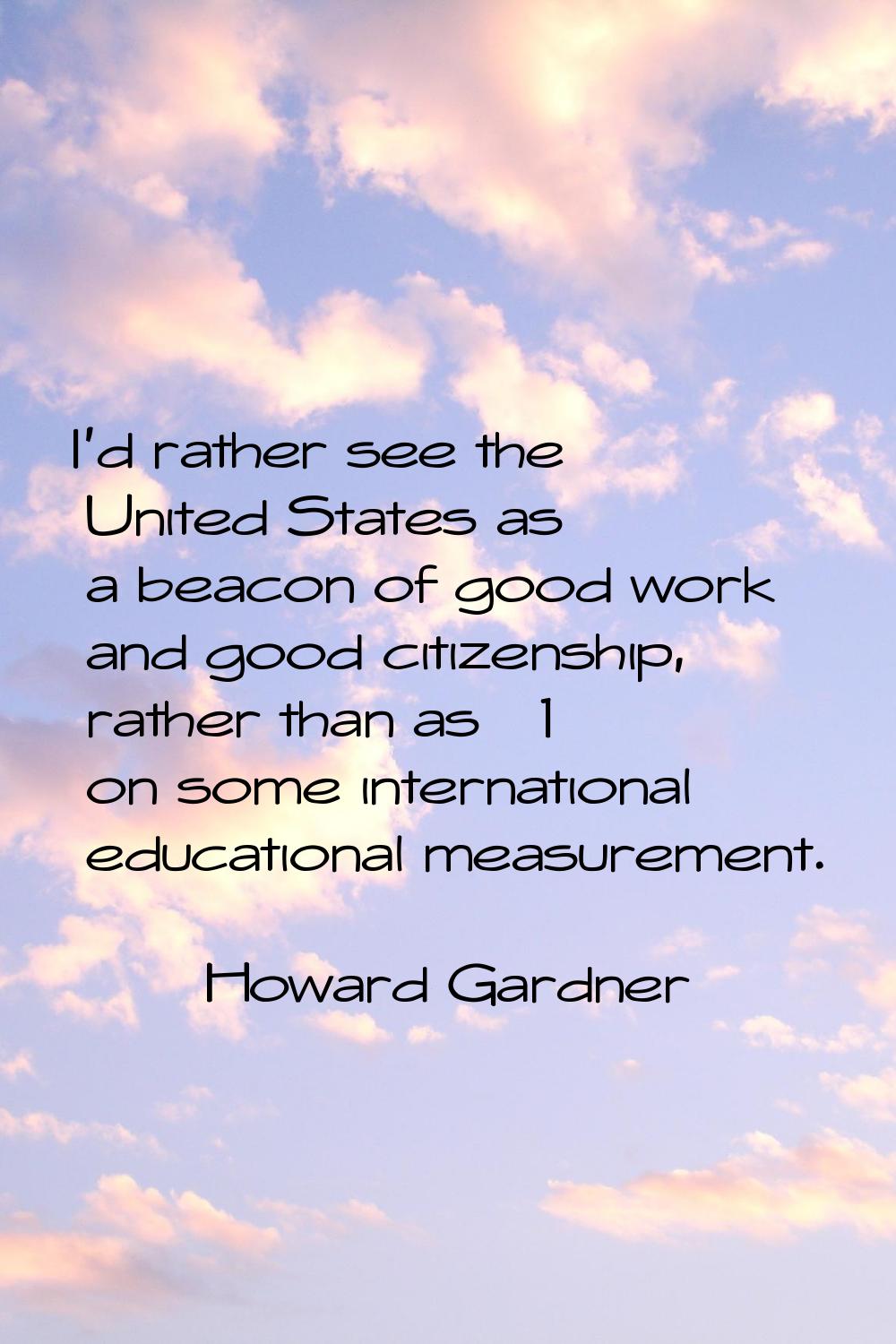 I'd rather see the United States as a beacon of good work and good citizenship, rather than as #1 o