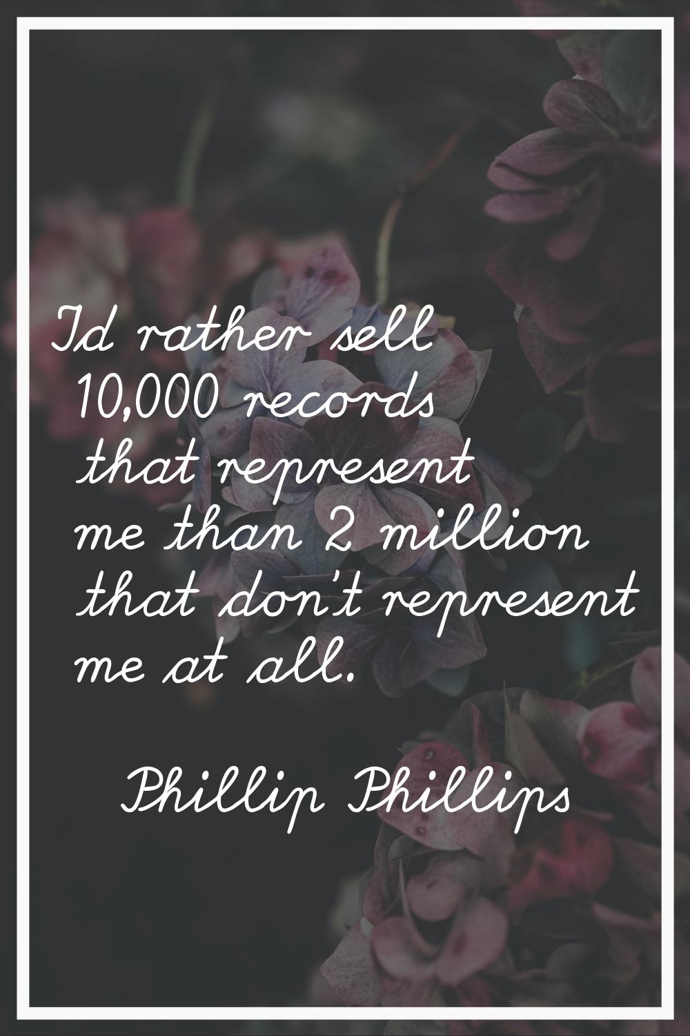 I'd rather sell 10,000 records that represent me than 2 million that don't represent me at all.