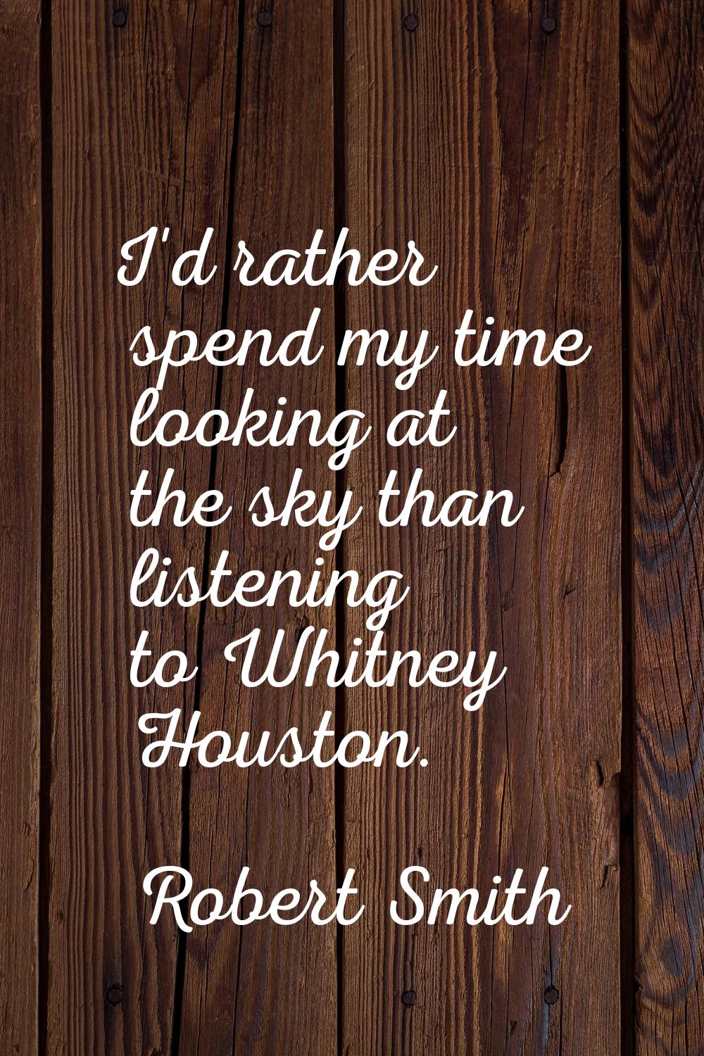 I'd rather spend my time looking at the sky than listening to Whitney Houston.