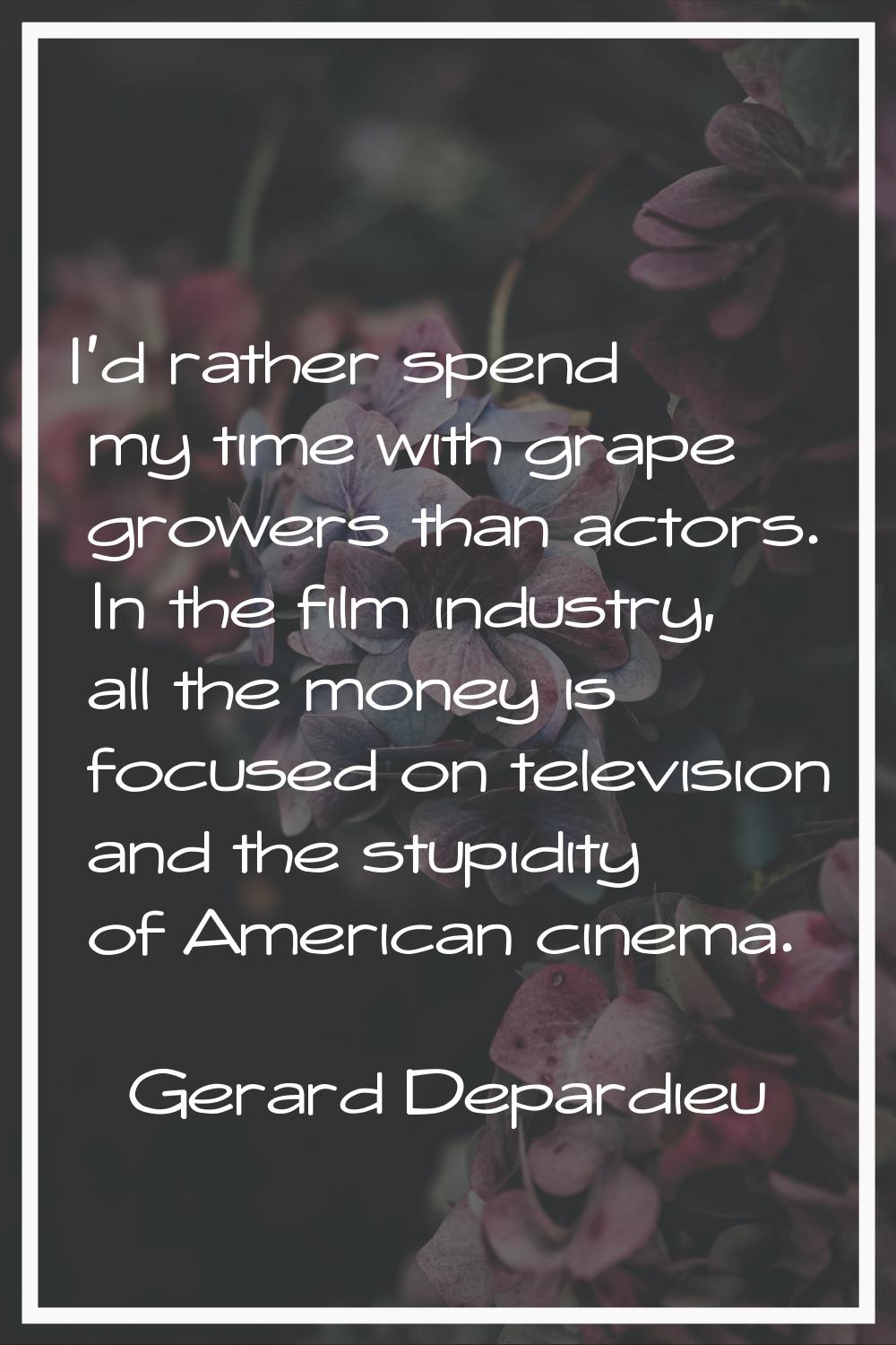I'd rather spend my time with grape growers than actors. In the film industry, all the money is foc