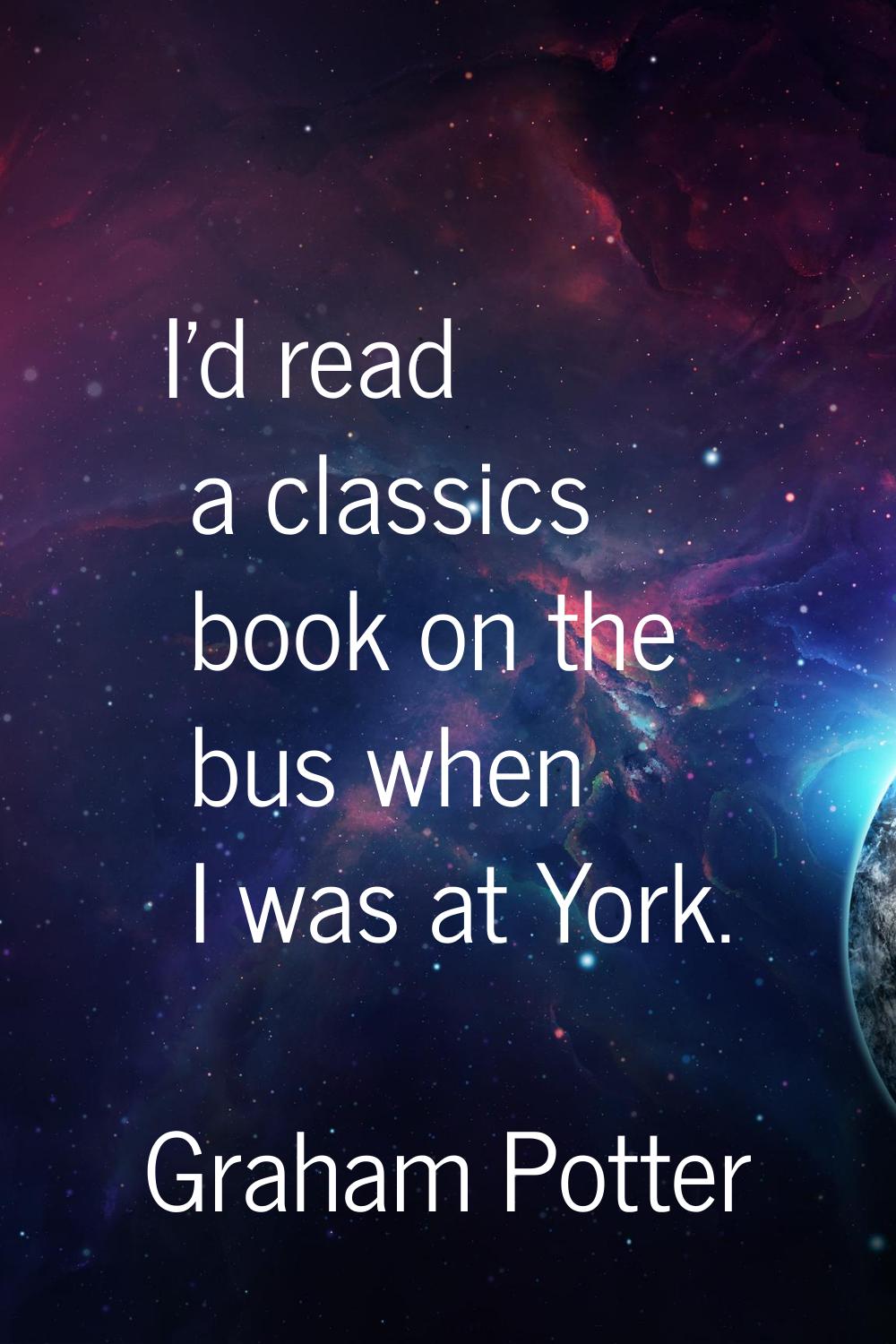 I'd read a classics book on the bus when I was at York.