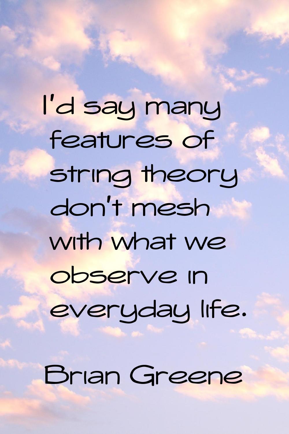 I'd say many features of string theory don't mesh with what we observe in everyday life.