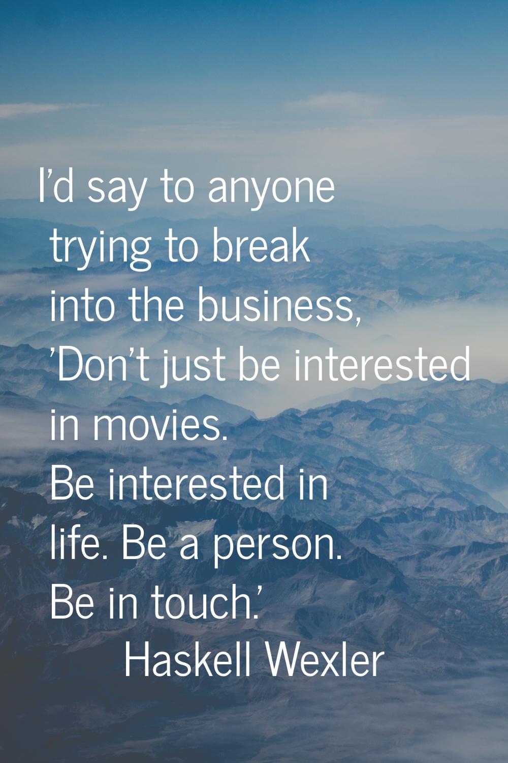 I'd say to anyone trying to break into the business, 'Don't just be interested in movies. Be intere