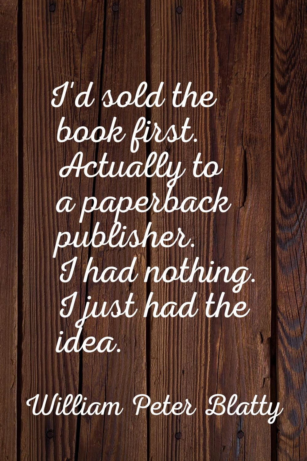I'd sold the book first. Actually to a paperback publisher. I had nothing. I just had the idea.