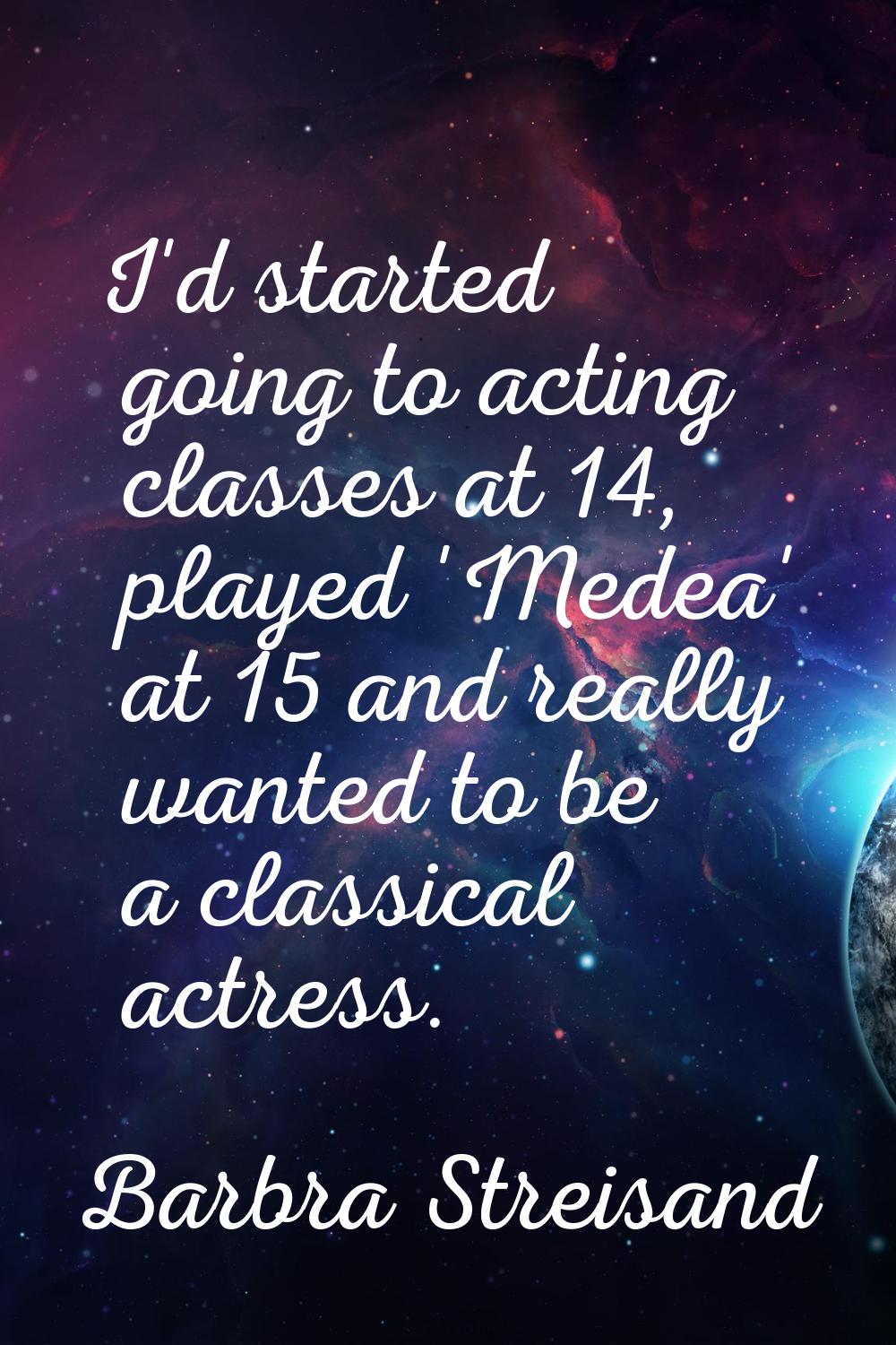 I'd started going to acting classes at 14, played 'Medea' at 15 and really wanted to be a classical
