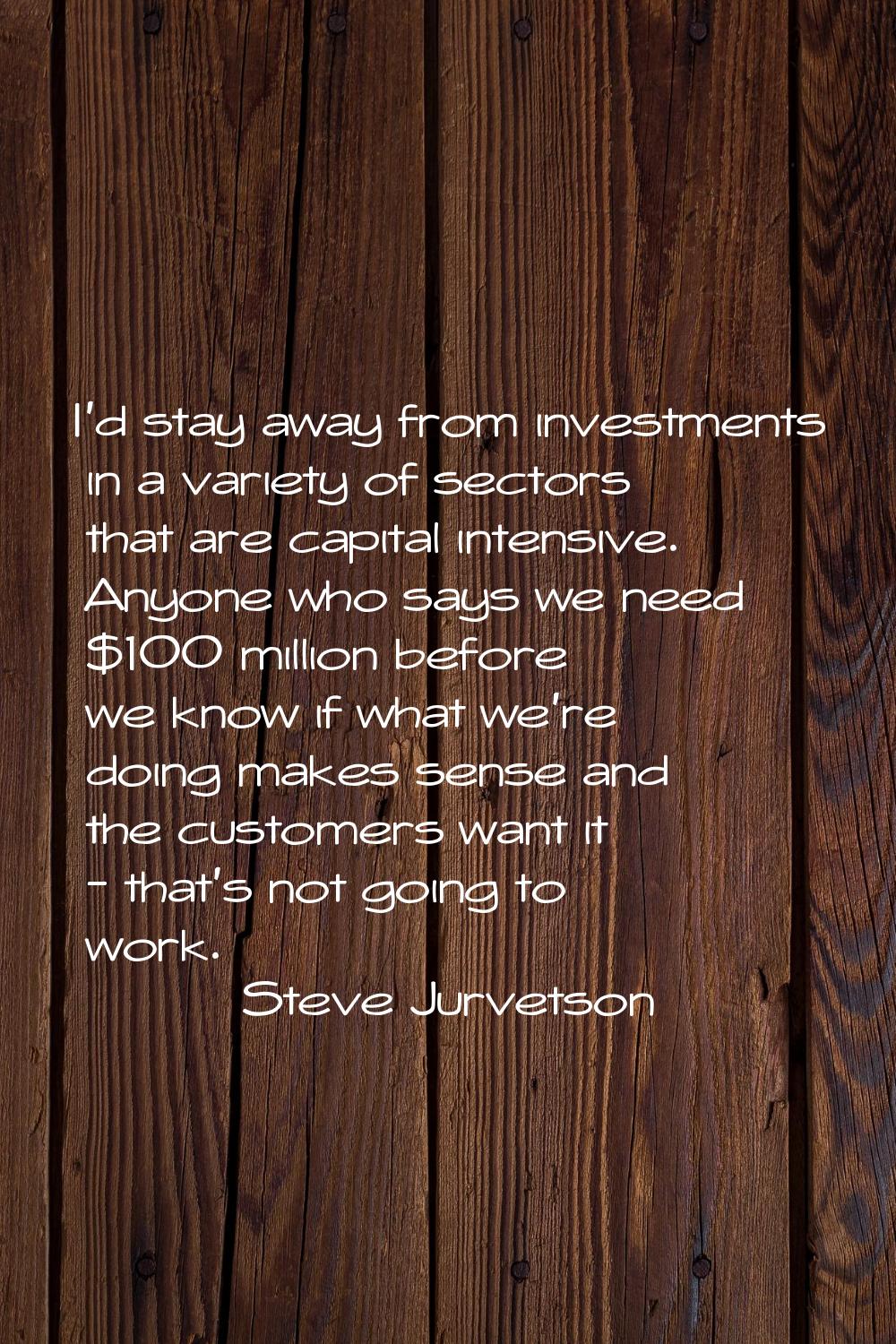 I'd stay away from investments in a variety of sectors that are capital intensive. Anyone who says 