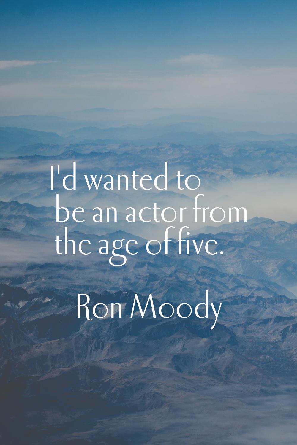I'd wanted to be an actor from the age of five.