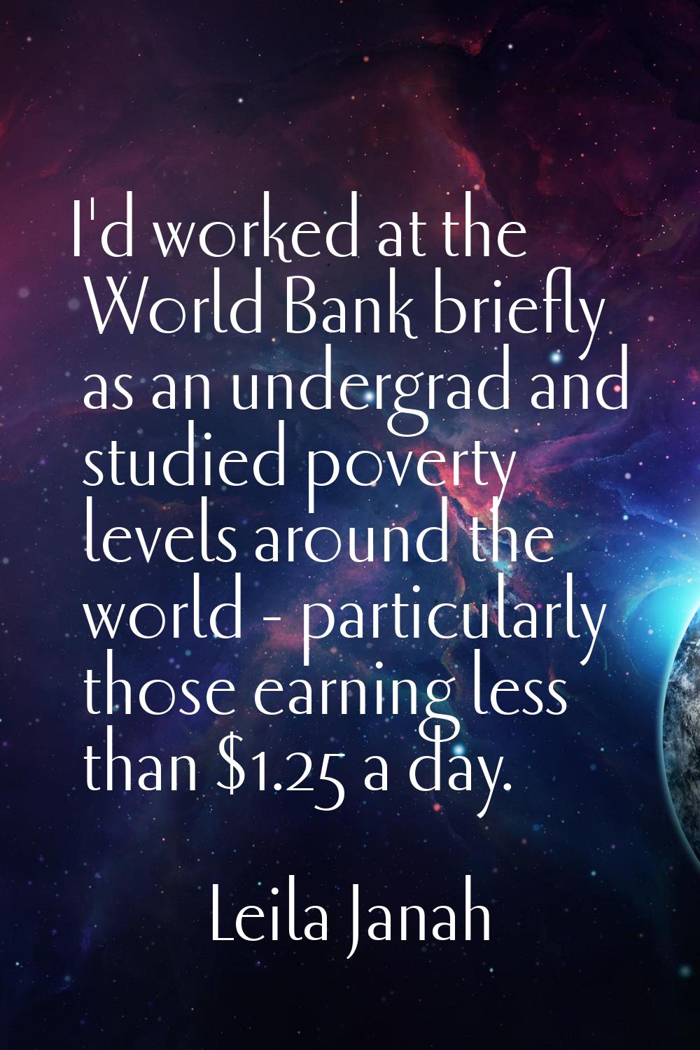 I'd worked at the World Bank briefly as an undergrad and studied poverty levels around the world - 