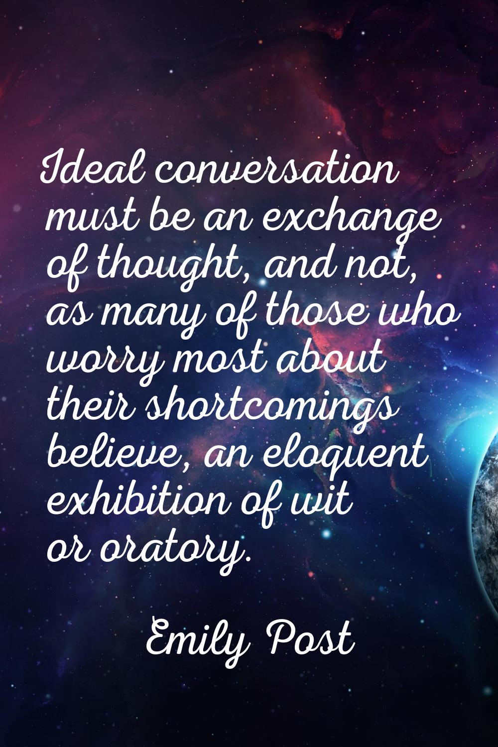 Ideal conversation must be an exchange of thought, and not, as many of those who worry most about t