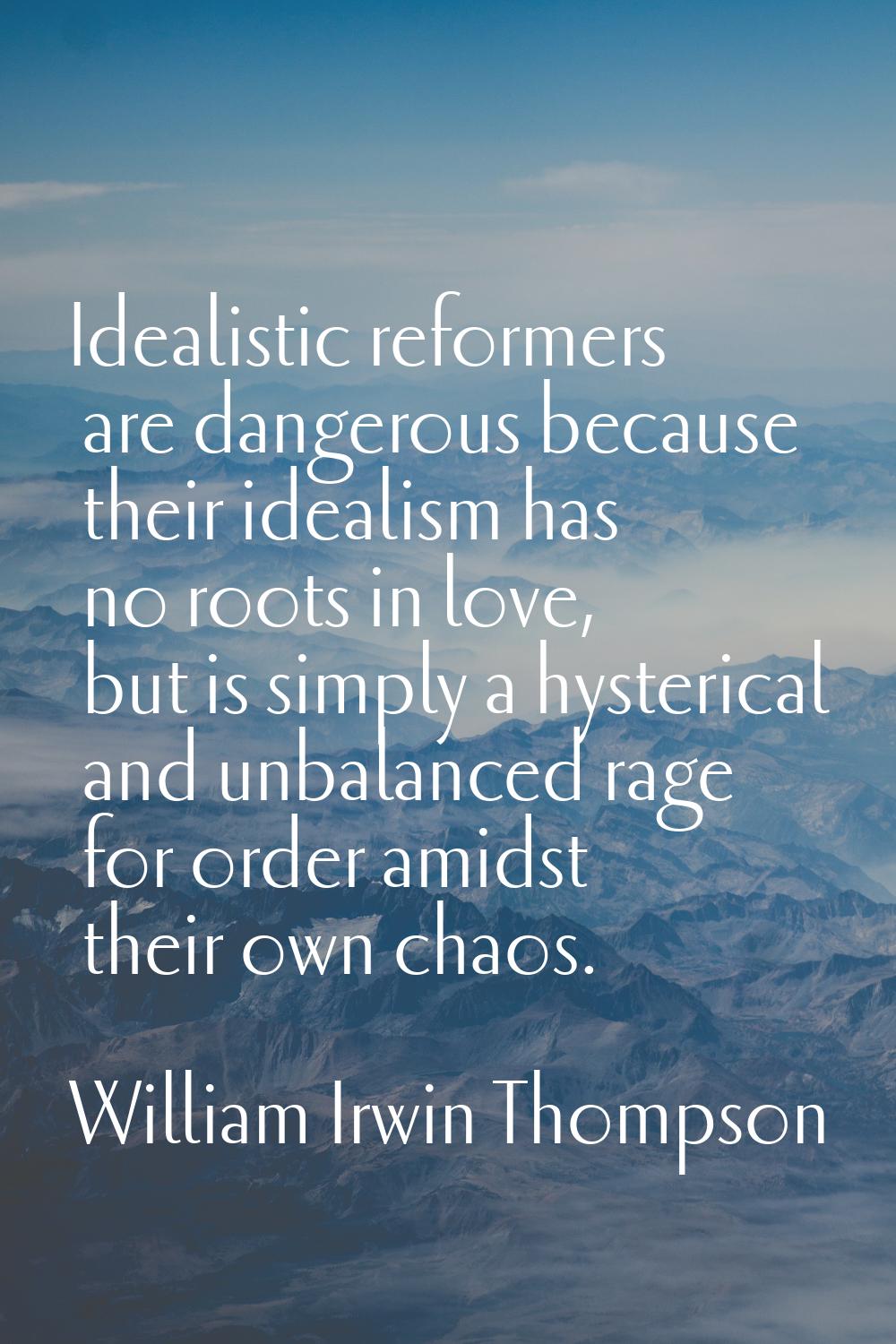 Idealistic reformers are dangerous because their idealism has no roots in love, but is simply a hys