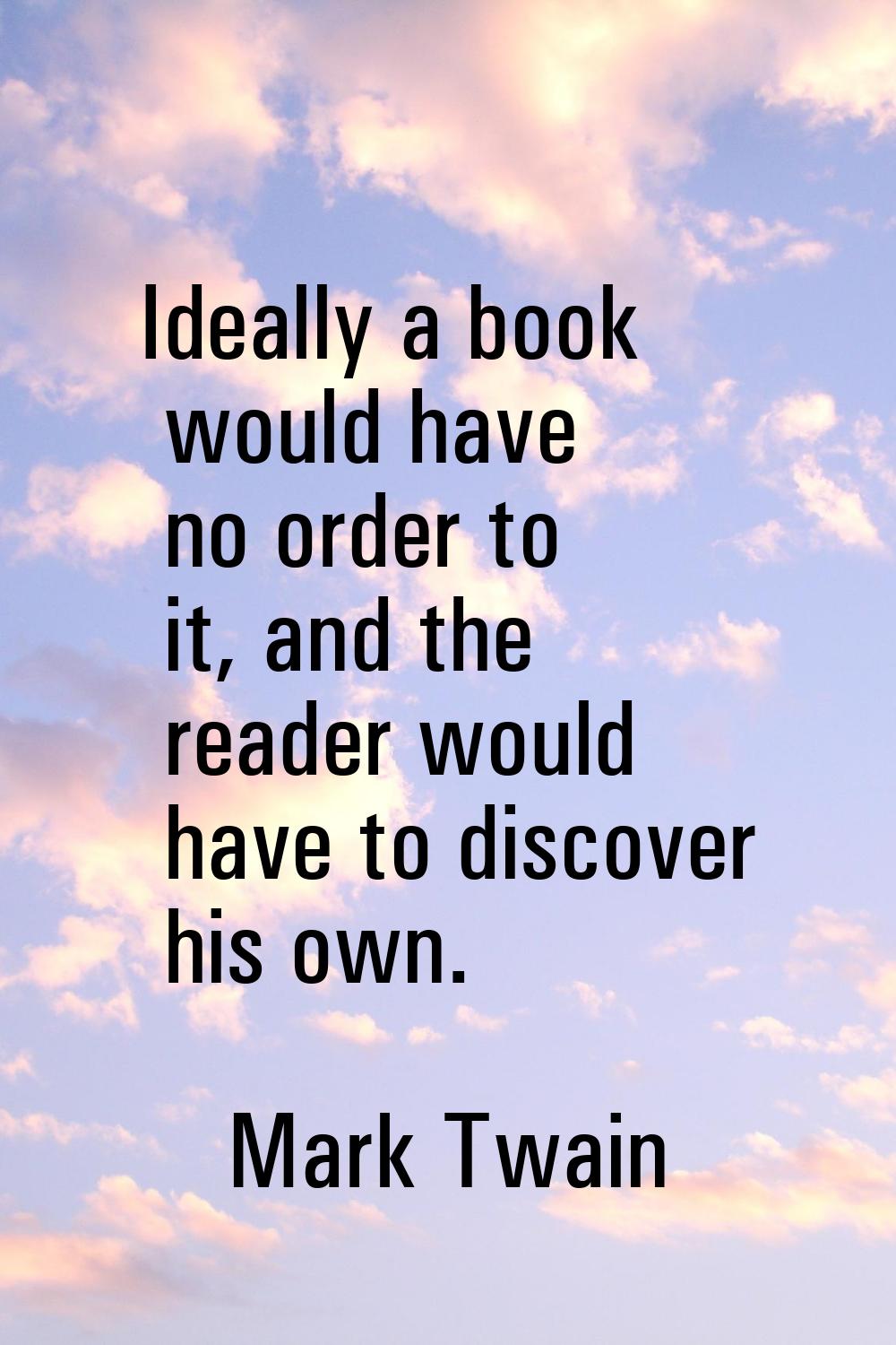 Ideally a book would have no order to it, and the reader would have to discover his own.