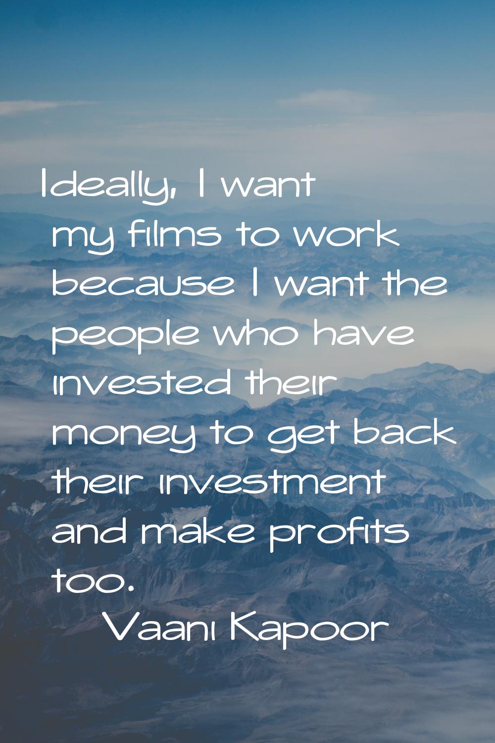 Ideally, I want my films to work because I want the people who have invested their money to get bac