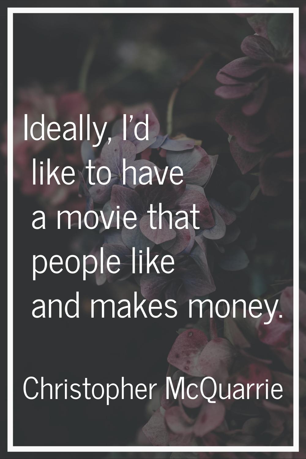 Ideally, I'd like to have a movie that people like and makes money.